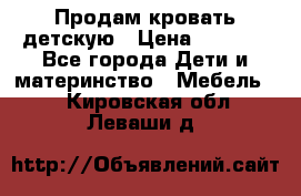 Продам кровать детскую › Цена ­ 2 000 - Все города Дети и материнство » Мебель   . Кировская обл.,Леваши д.